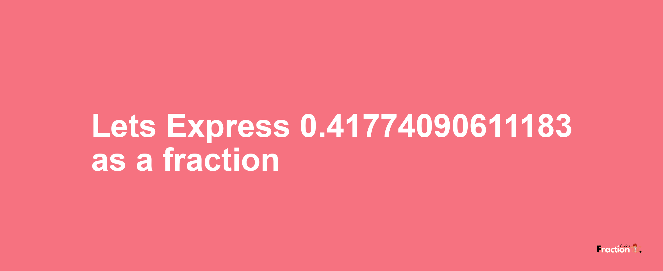 Lets Express 0.41774090611183 as afraction
